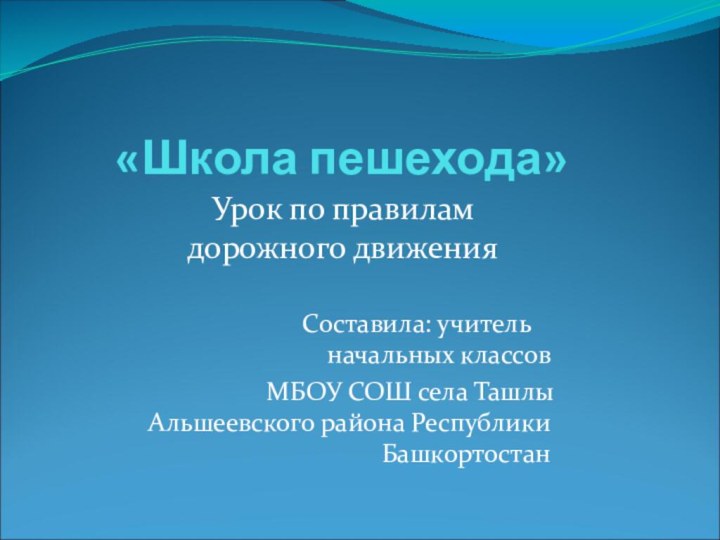 «Школа пешехода»Урок по правилам дорожного движения 		Составила: учитель 	начальных классов 		МБОУ СОШ