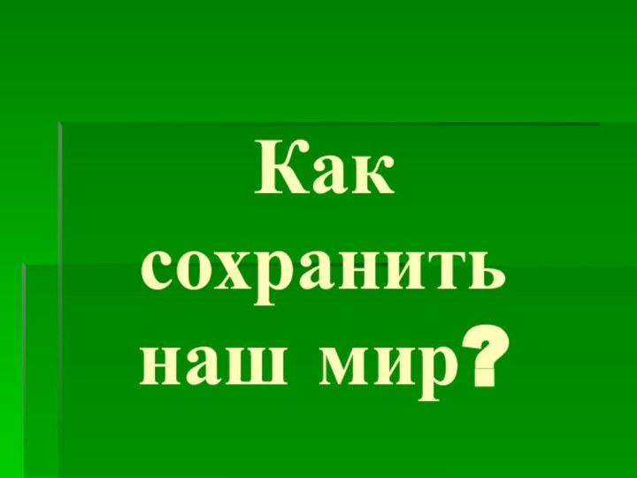 Как сохранить наш мир?