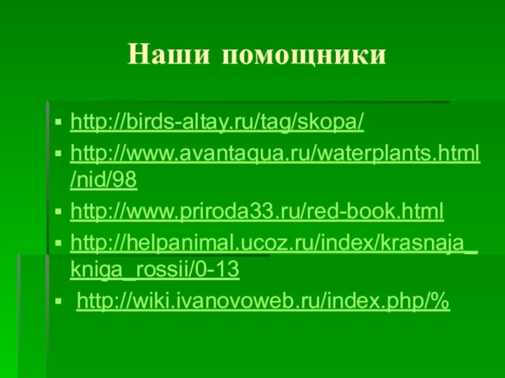 Наши помощникиhttp://birds-altay.ru/tag/skopa/ http://www.avantaqua.ru/waterplants.html/nid/98 http://www.priroda33.ru/red-book.html http://helpanimal.ucoz.ru/index/krasnaja_kniga_rossii/0-13 http://wiki.ivanovoweb.ru/index.php/%