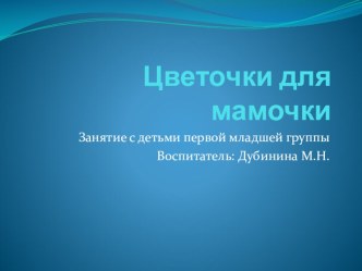 Непосредственно образовательная деятельность по художественно-эстетическому развитию: Цветочки для мамочки. презентация к уроку по рисованию (младшая группа)