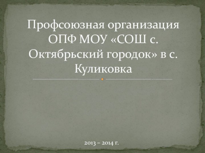 2013 – 2014 г.Профсоюзная организация  ОПФ МОУ «СОШ с. Октябрьский городок» в с. Куликовка