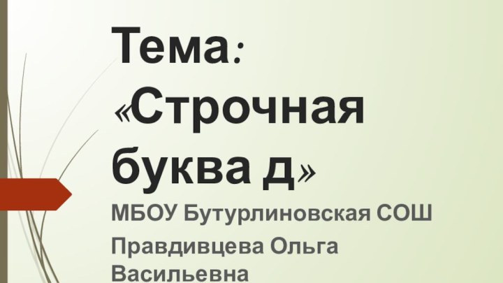 Тема: «Строчная буква д»МБОУ Бутурлиновская СОШ Правдивцева Ольга Васильевна