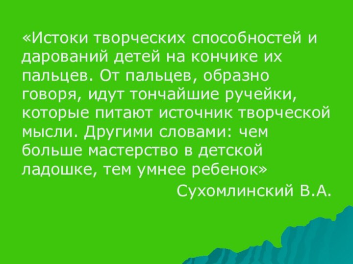 «Истоки творческих способностей и дарований детей на кончике их пальцев. От пальцев,