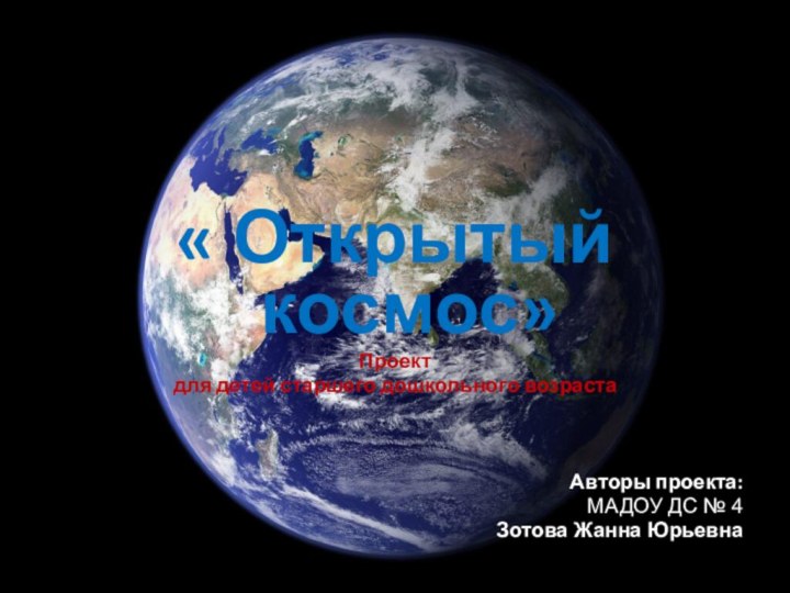 « Открытый космос»Проект для детей старшего дошкольного возрастаАвторы проекта: МАДОУ ДС № 4Зотова Жанна Юрьевна