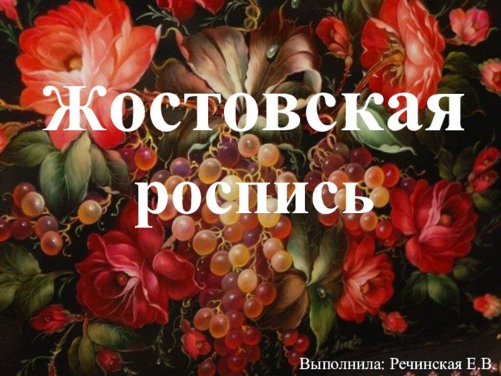 Жостовская росписьВыполнила: Речинская Е.В.