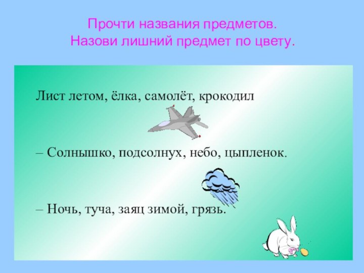 Лист летом, ёлка, самолёт, крокодилСолнышко, подсолнух, небо, цыпленок.Ночь, туча, заяц зимой, грязь.