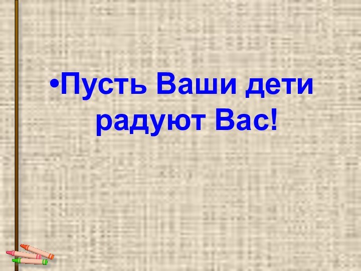 Пусть Ваши дети радуют Вас!