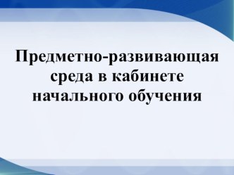 ПК 4.2. Предметно-развивающая среда учебного кабинета начальных классов методическая разработка по теме