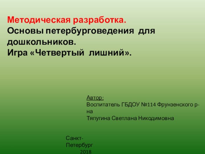 Методическая разработка.Основы петербурговедения для дошкольников.Игра «Четвертый лишний».Автор:Воспитатель ГБДОУ №114 Фрунзенского р-наТяпугина Светлана