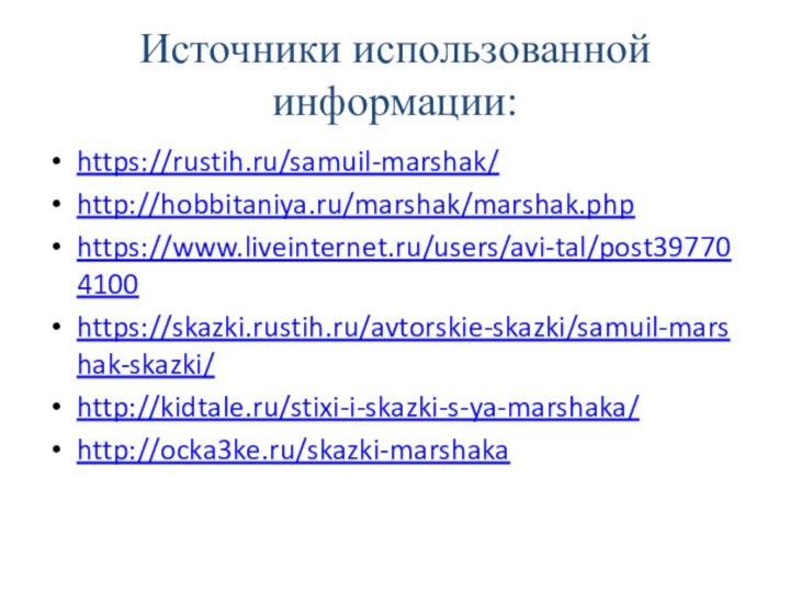 Источники использованной информации:https://rustih.ru/samuil-marshak/http://hobbitaniya.ru/marshak/marshak.phphttps://www.liveinternet.ru/users/avi-tal/post397704100https://skazki.rustih.ru/avtorskie-skazki/samuil-marshak-skazki/http://kidtale.ru/stixi-i-skazki-s-ya-marshaka/http://ocka3ke.ru/skazki-marshaka