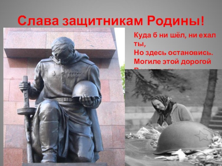 Слава защитникам Родины! Куда б ни шёл, ни ехал ты,Но здесь остановись.Могиле этой дорогойВсем сердцем поклонись!