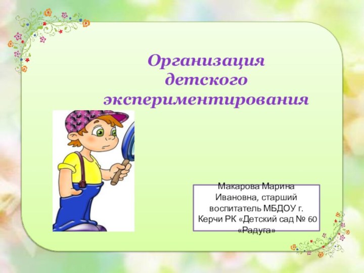 Организация  детского  экспериментирования Макарова Марина Ивановна, старший воспитатель МБДОУ г.