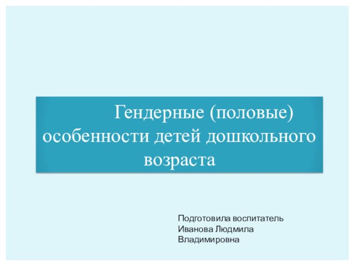 Гендерные (половые) особенности детей дошкольного возрастаПодготовила воспитатель Иванова Людмила Владимировна