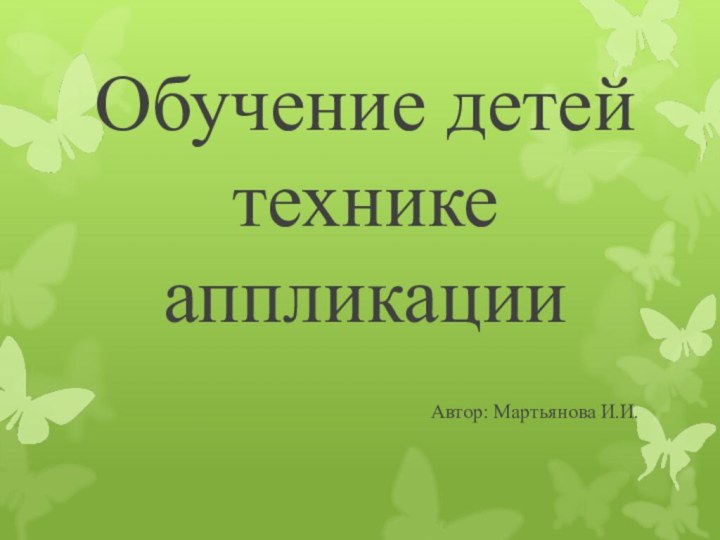 Обучение детей технике аппликации          Автор: Мартьянова И.И.