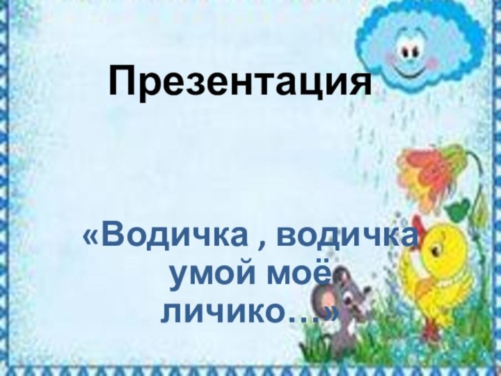 Презентация«Водичка , водичка умой моё личико…»