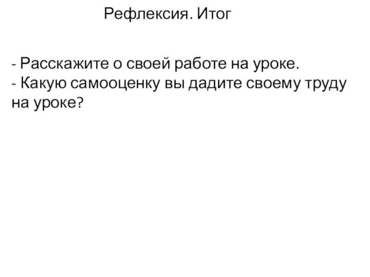 Рефлексия. Итог- Расскажите о своей работе на уроке. - Какую самооценку вы