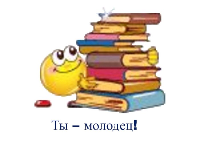 Ты – молодец!