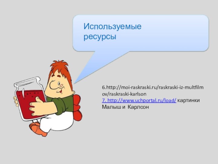 Используемые ресурсы6.http://moi-raskraski.ru/raskraski-iz-multfilmov/raskraski-karlson7. http://www.uchportal.ru/load/ картинки Малыш и Карлсон