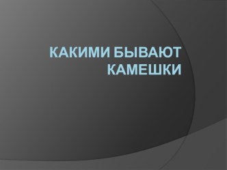 какими бывают камешки презентация к уроку по окружающему миру (старшая группа)