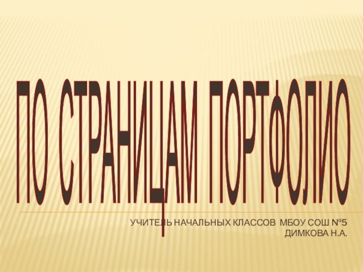 Учитель начальных классов МбОУ СОШ №5 Димкова н.А.ПО СТРАНИЦАМ ПОРТФОЛИО