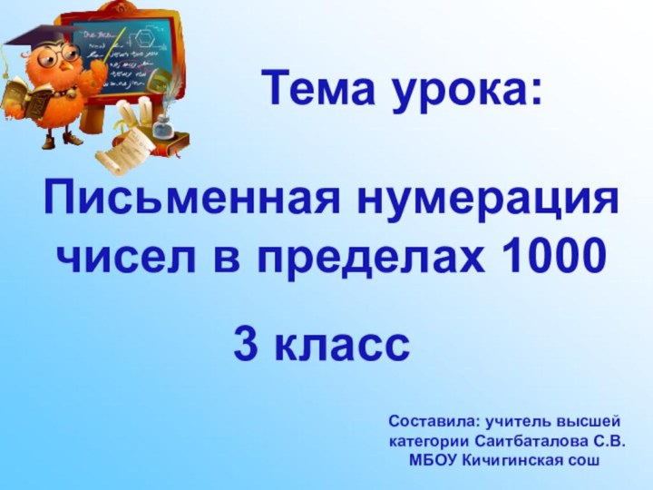 Письменная нумерациячисел в пределах 1000Тема урока:3 классСоставила: учитель высшей категории Саитбаталова С.В.МБОУ Кичигинская сош