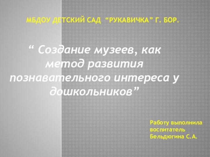 МБДОУ Детский сад “Рукавичка” г. Бор.“ Создание музеев, как метод развития познавательного