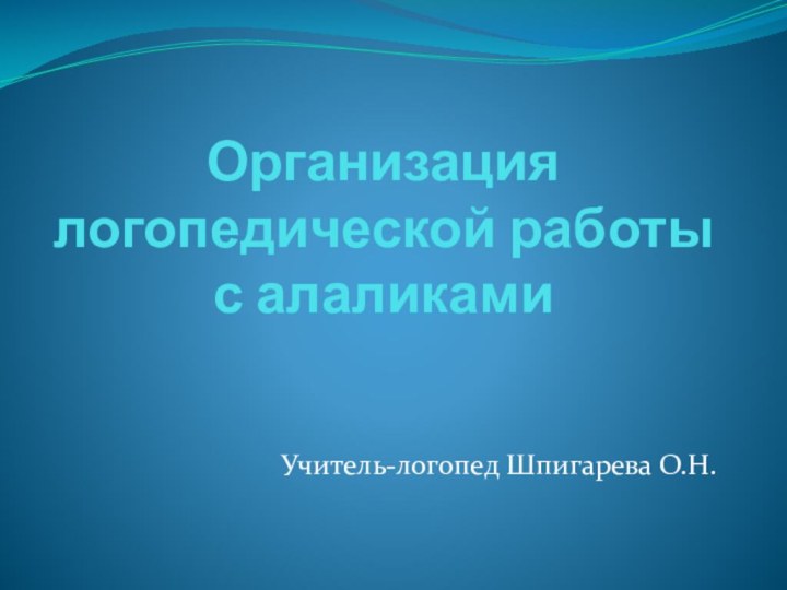 Организация логопедической работы с алаликамиУчитель-логопед Шпигарева О.Н.