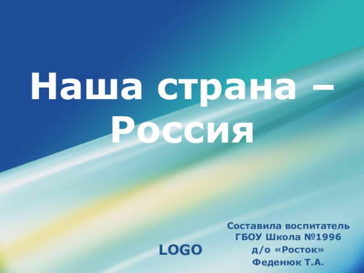 Наша страна –РоссияСоставила воспитатель ГБОУ Школа №1996д/о «Росток»Феденюк Т.А.