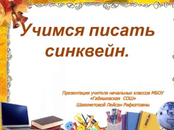 Учимся писать  синквейн. Презентация учителя начальных классов МБОУ «Габишевская СОШ» Шаяхметовой Лейсан Рафкатовны