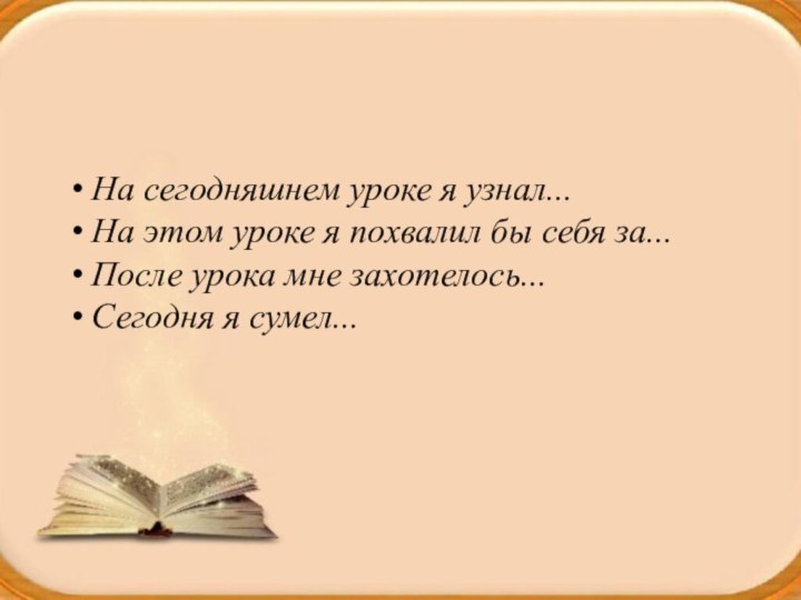 • На сегодняшнем уроке я узнал...• На этом уроке я похвалил бы