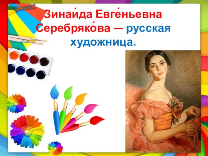 Зинаи́да Евге́ньевна Серебряко́ва — русская художница.