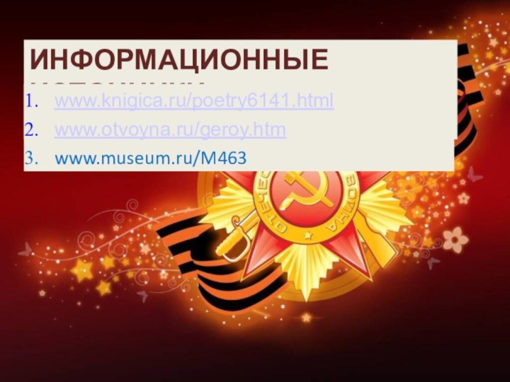 ИНФОРМАЦИОННЫЕ ИСТОЧНИКИwww.knigica.ru/poetry6141.htmlwww.otvoyna.ru/geroy.htmwww.museum.ru/M463