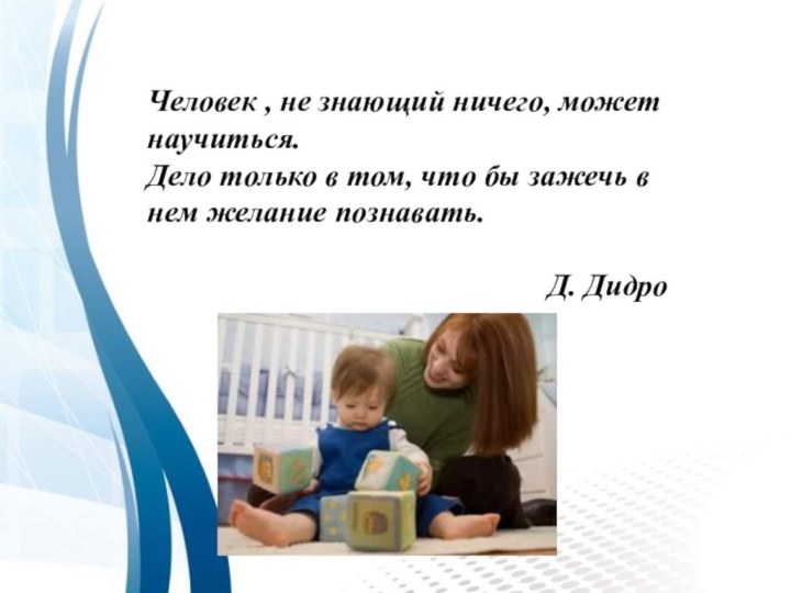 Человек , не знающий ничего, может научиться.Дело только в том, что бы