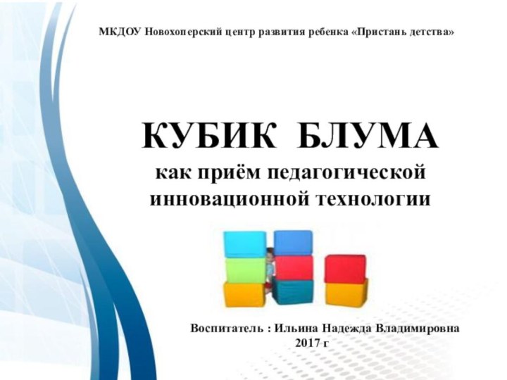 КУБИК БЛУМАкак приём педагогической инновационной технологииМКДОУ Новохоперский центр развития ребенка «Пристань