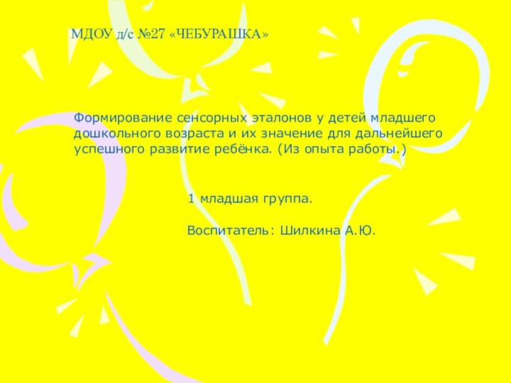 МДОУ д/с №27 «ЧЕБУРАШКА»Формирование сенсорных эталонов у детей младшего дошкольного возраста и