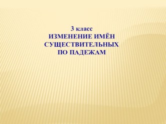 Методическая разработка уроков русского языка по теме Изменение имён существительных по падежам методическая разработка по русскому языку (3 класс)