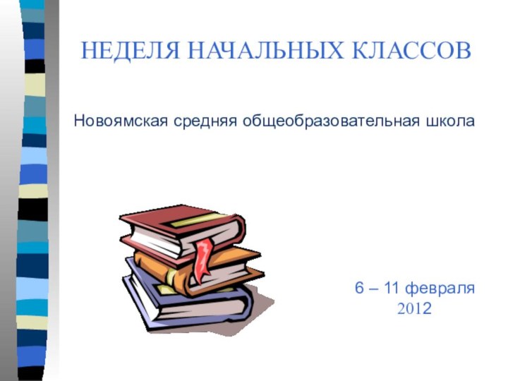 НЕДЕЛЯ НАЧАЛЬНЫХ КЛАССОВНовоямская средняя общеобразовательная школа6 – 11 февраля2012