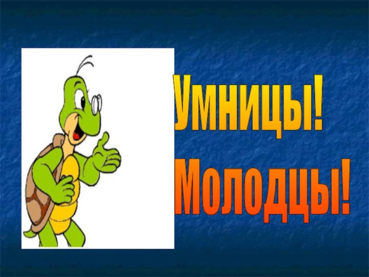 Умницы!  Молодцы!