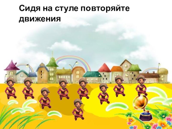 *Сидя на стуле повторяйте движения