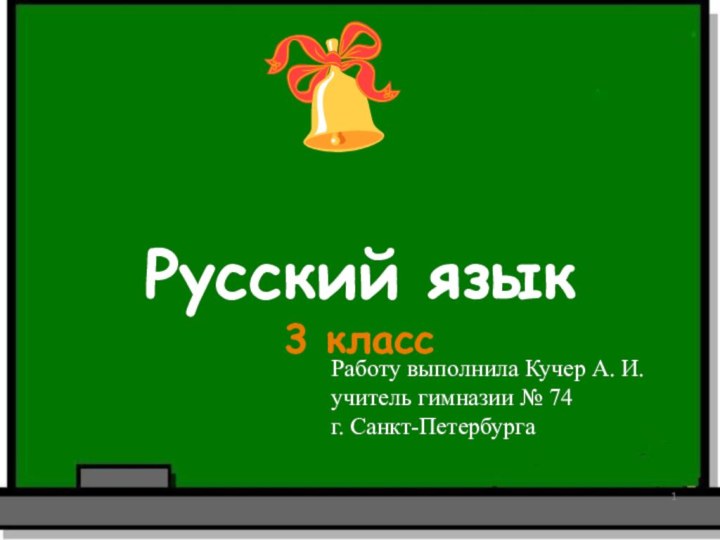 Русский язык3 класс Работу выполнила Кучер А. И.учитель гимназии № 74г. Санкт-Петербурга