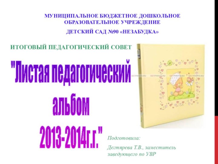 МУНИЦИПАЛЬНОЕ БЮДЖЕТНОЕ ДОШКОЛЬНОЕ ОБРАЗОВАТЕЛЬНОЕ УЧРЕЖДЕНИЕ ДЕТСКИЙ САД №90 «НЕЗАБУДКА» ИТОГОВЫЙ ПЕДАГОГИЧЕСКИЙ СОВЕТ