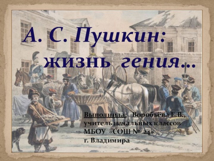 А. С. Пушкин:   жизнь гения… Выполнила:  Воробьёва Е.В.,учитель