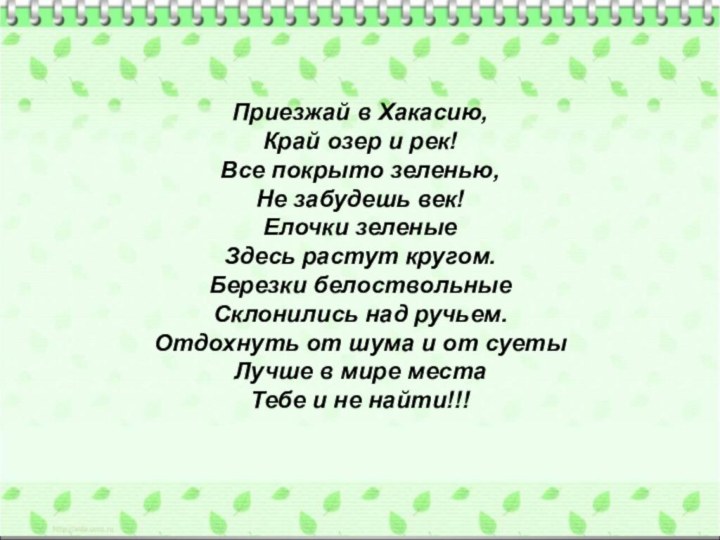 Приезжай в Хакасию,Край озер и рек!Все покрыто зеленью,Не забудешь век!Елочки зеленыеЗдесь растут