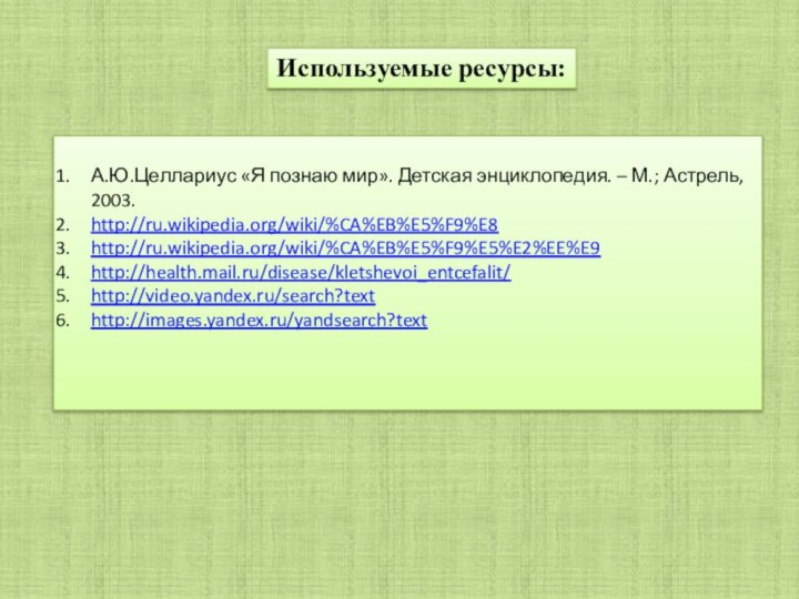 Используемые ресурсы:А.Ю.Целлариус «Я познаю мир». Детская энциклопедия. – М.; Астрель, 2003.http://ru.wikipedia.org/wiki/%CA%EB%E5%F9%E8http://ru.wikipedia.org/wiki/%CA%EB%E5%F9%E5%E2%EE%E9http://health.mail.ru/disease/kletshevoi_entcefalit/http://video.yandex.ru/search?texthttp://images.yandex.ru/yandsearch?text