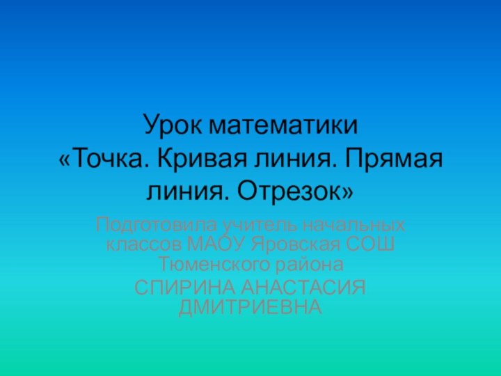 Урок математики  «Точка. Кривая линия. Прямая линия. Отрезок»Подготовила учитель начальных классов