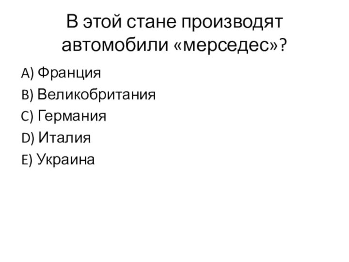 В этой стане производят автомобили «мерседес»?A) ФранцияB) ВеликобританияC) ГерманияD) ИталияE) Украина