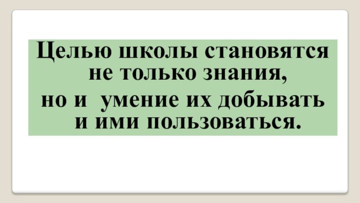 Целью школы становятся не только знания, но и умение их добывать и ими пользоваться.