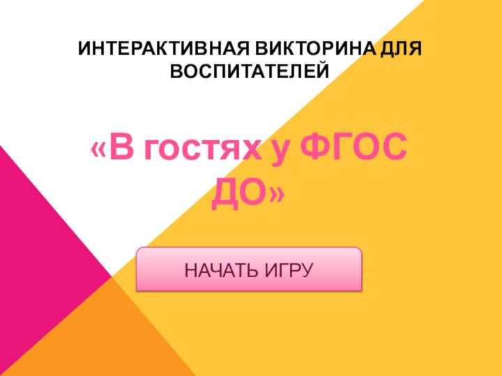 «В гостях у ФГОС ДО»ИНТЕРАКТИВНАЯ ВИКТОРИНА ДЛЯ ВОСПИТАТЕЛЕЙНАЧАТЬ ИГРУ