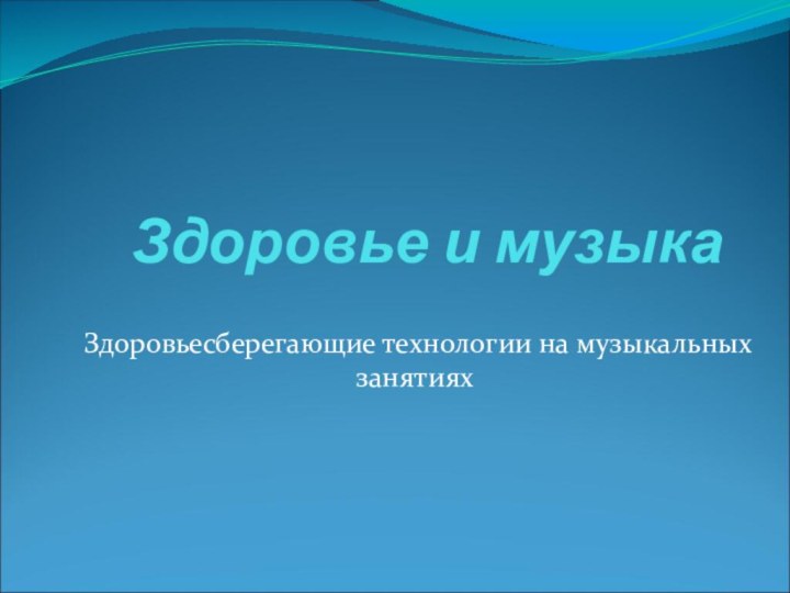 Здоровье и музыкаЗдоровьесберегающие технологии на музыкальных занятиях