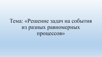 Конспект урока по математике. Тема: Решение задач на события из разных равномерных процессов. план-конспект урока по математике (4 класс)